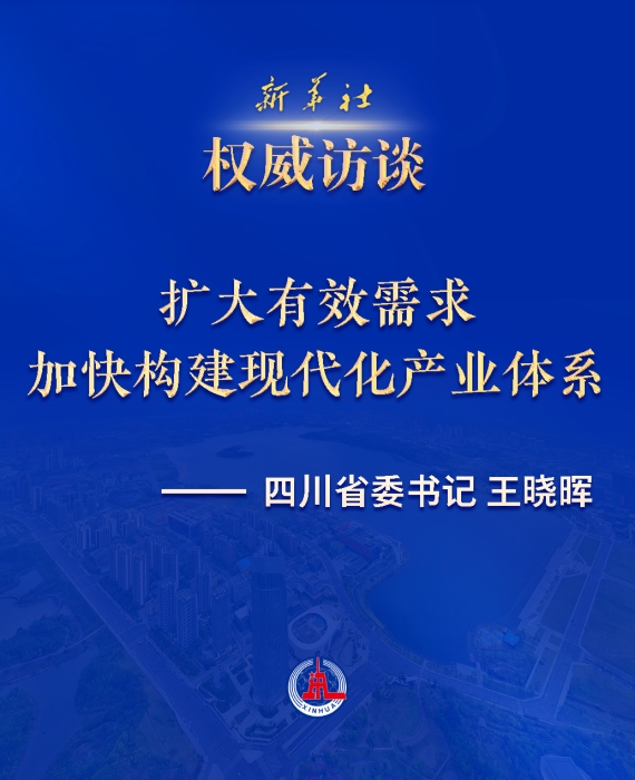 四川省委书记王晓晖接受新华社专访：扩大有效需求 加快构建现代化产业体系